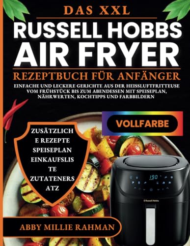 Das XXL Russell Hobbs Airfryer Rezeptbuch für Anfänger: Einfache und leckere Gerichte aus der Heißluftfritteuse Vom Frühstück bis zum Abendessen mit Speiseplan, Nährwerten, Kochtipps und Farbbildern