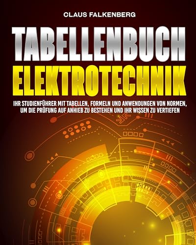 Tabellenbuch Elektrotechnik: Ihr Studienführer mit Tabellen, Formeln und Anwendungen von Normen, um die Prüfung auf Anhieb zu bestehen und Ihr Wissen zu vertiefen