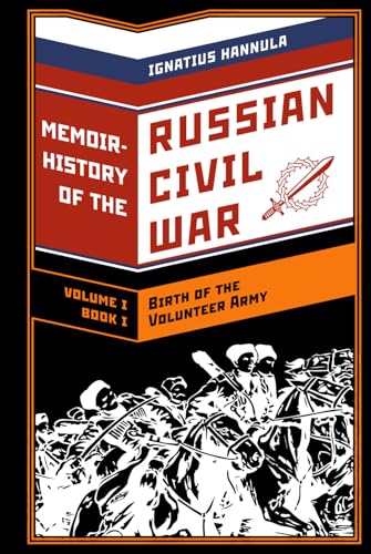 A Memoir History of the Russian Civil War: Volume I: Birth of the Volunteer Army: Book One: The Collapse of the Front,the Flight to the Don