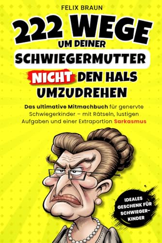 222 Wege, um deiner Schwiegermutter nicht den Hals umzudrehen: Das ultimative Mitmachbuch für genervte Schwiegerkinder – mit Rätseln, lustigen Aufgaben und einer Extraportion Sarkasmus