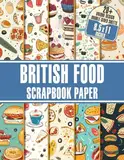 British Food Scrapbook Paper: 20+ Decorative Papers Inspired by British Cuisine For Collage Art, Decoupage, and Paper Crafts