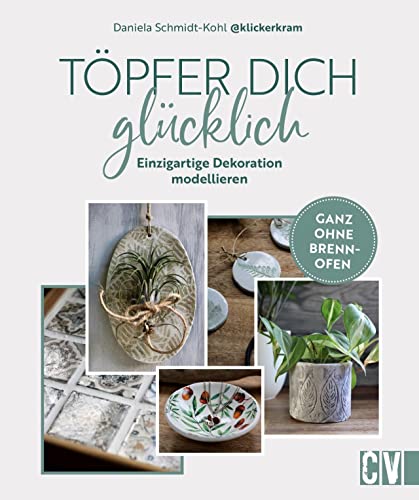 DIY – Töpfer dich glücklich: Einzigartige Dekoration modellieren. Ganz ohne Brennofen. Töpfern ohne Brennen und ganz einfach zuhause