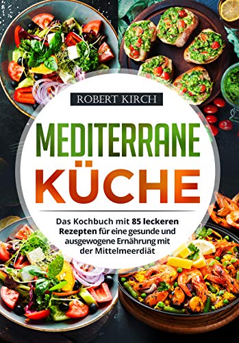 Mediterrane Küche: Das Kochbuch mit 85 leckeren Rezepten für eine gesunde und ausgewogene Ernährung mit der Mittelmeerdiät