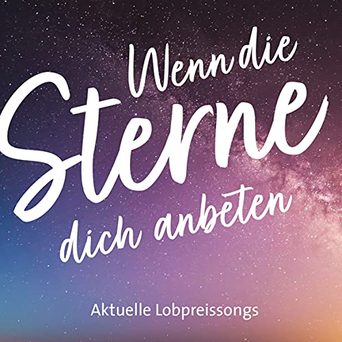 Wenn die Sterne dich anbeten: Aktuelle Lobpreissongs