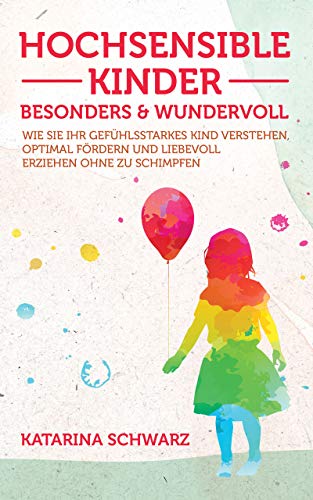 Hochsensible Kinder – besonders & wundervoll: Wie Sie Ihr gefühlsstarkes Kind verstehen, optimal fördern und liebevoll erziehen, ohne zu schimpfen – Inkl. 36 „Notfallübungen" bei akuter Überreizung –