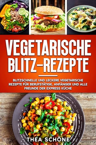 Vegetarische Blitz-Rezepte: Blitzschnelle und leckere vegetarische Rezepte für Berufstätige, Anfänger und alle Freunde der Express Küche.