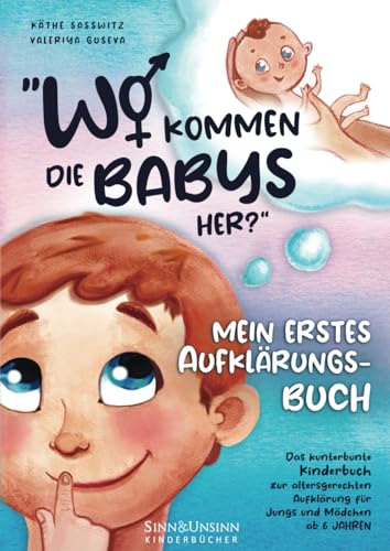 Wo kommen die Babys her? Mein erstes Aufklärungsbuch: das kunterbunte Kinderbuch zur altersgerechten Aufklärung für Jungs und Mädchen ab 6 Jahren