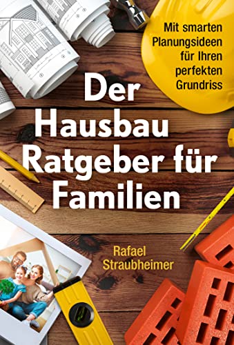 Schritt für Schritt Ihr Haus bauen - Der Hausbau Ratgeber für Familien: Mit smarten Planungsideen für Ihren perfekten Grundriss