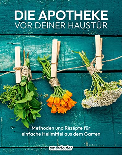 Die Apotheke vor deiner Haustür: Methoden und Rezepte für einfache Heilmittel aus dem Garten (Kostbare Natur)