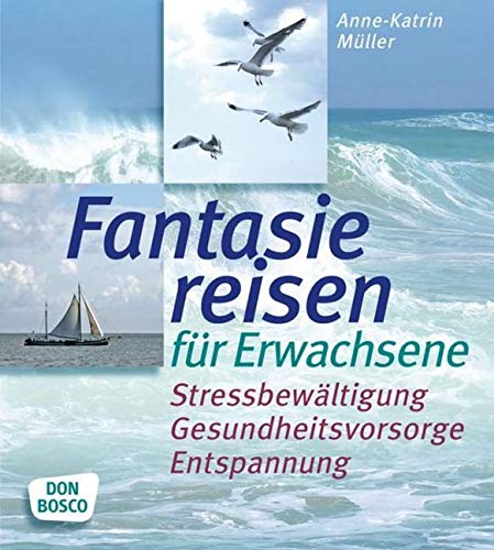 Fantasiereisen für Erwachsene: Stressbewältigung, Gesundheitsvorsorge, Entspannung