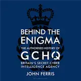 Behind the Enigma: The Authorised History of GCHQ, Britain’s Secret Cyber-Intelligence Agency