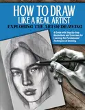 How to Draw Like a Real Artist: Exploring the Art of Drawing. A Guide with Step-by-Step Illustrations and Exercises for Learning the Fundamental Techniques of Drawing.