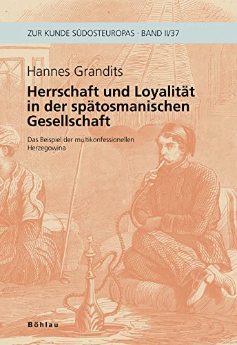 Herrschaft und Loyalität in der spätosmanischen Gesellschaft: Das Beispiel der multikonfessionellen Herzegowina (Zur Kunde Südosteuropas)