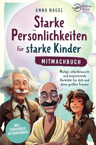 Starke Persönlichkeiten für starke Kinder - Mitmachbuch: Mutige, selbstbewusste und inspirierende Vorbilder für dich und deine großen Träume inkl. stärkender Affirmationen