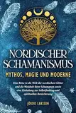 Nordischer Schamanismus - Mythos, Magie und Moderne: Eine Reise in die Welt der nordischen Götter und die Weisheit ihrer Schamanen - Eine Einladung zur Selbstfindung und spirituellen Bereicherung