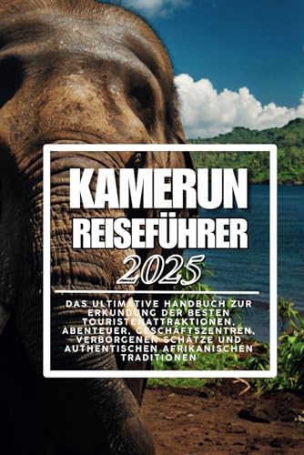 Kamerun Reiseführer 2025: Das ultimative Handbuch zur Erkundung von Touristenattraktionen, Abenteuern, Geschäftszentren, versteckten Schätzen und authentischen afrikanischen Traditionen