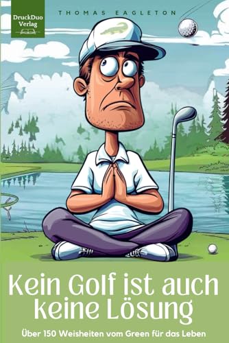 Kein Golf ist auch keine Lösung. 150 große und kleine Weisheiten vom Grün für das Leben.