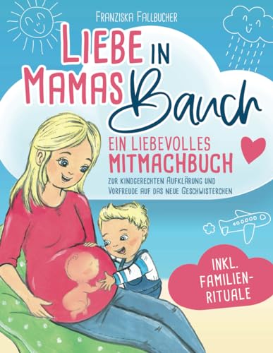 Liebe in Mamas Bauch: Ein liebevolles Mitmachbuch zur kindgerechten Aufklärung und Vorfreude auf das neue Geschwisterchen - inkl. Familienrituale