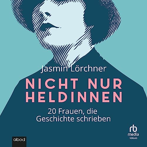 Nicht nur Heldinnen: 20 Frauen, die Geschichte schrieben