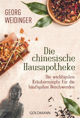 Die chinesische Hausapotheke: Die wichtigsten Kräuterrezepte für die häufigsten Beschwerden