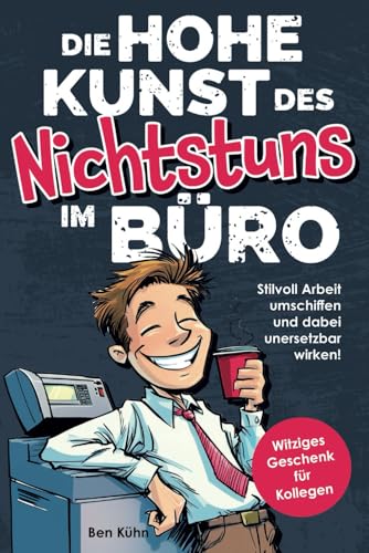 Die hohe Kunst des Nichtstuns im Büro: Stilvoll Arbeit umschiffen und dabei unersetzbar wirken! Humorvolle Ausreden und clevere Hacks für jede Bürosituation | Witziges Geschenk für Kolleg*innen