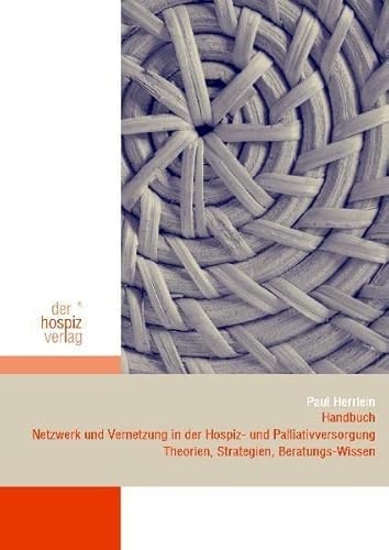 Handbuch Netzwerk und Vernetzung in der Hospiz- und Palliativversorgung: Theorien, Strategien, Beratungs-Wissen