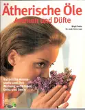 Ätherische Öle, Aromen und Düfte. Natürliche Aromastoffe und ihre Wirkung auf Körper, Geist und Seele