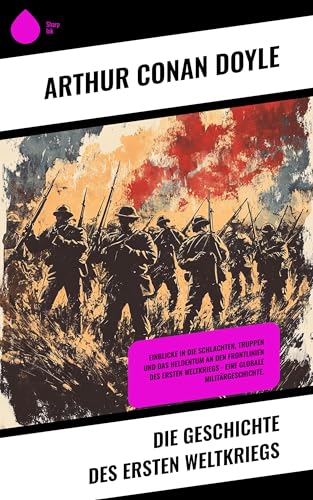 Die Geschichte des Ersten Weltkriegs: Einblicke in die Schlachten, Truppen und das Heldentum an den Frontlinien des Ersten Weltkriegs – Eine globale Militärgeschichte.