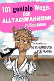 101 geniale Wege, den Alltagswahnsinn zu überleben: Ein humorvolles Geschenkbuch für Frauen mit Tipps, Überlebensstrategien und Ironie