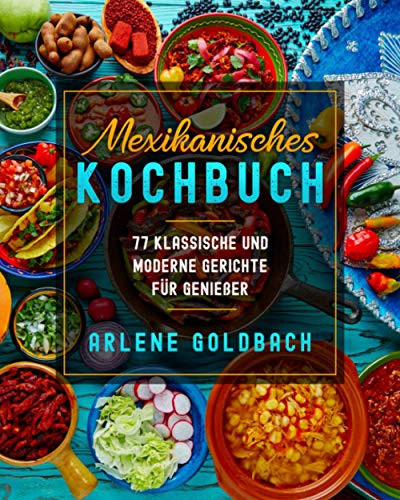 Mexikanisches KOCHBUCH: 77 KLASSISCHE UND MODERNE GERICHTE FÜR GENIEßER