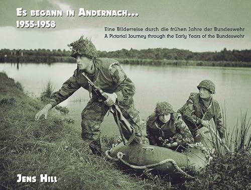 Es begann in Andernach 1955-1958: Eine Bilderreise durch die frühen Jahre der Bundeswehr A Pictorial Journey through the Early Years of the Bundeswehr (Die Bundeswehr: 1955-1966)