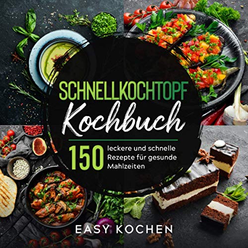 Schnellkochtopf Kochbuch: 150 leckere und gesunde Rezepte für Einsteiger & Fortgeschrittene