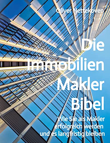 Die Immobilienmakler Bibel: Wie Sie als Immobilienmakler erfolgreich werden und langfristig bleiben