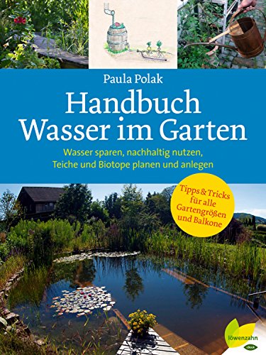 Handbuch Wasser im Garten: Wasser sparen, nachhaltig nutzen, Teiche und Biotope planen und anlegen