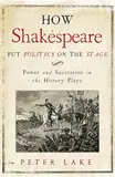 How Shakespeare Put Politics on the Stage: Power and Succession in the History Plays