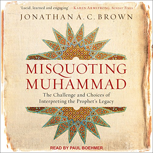 Misquoting Muhammad: The Challenge and Choices of Interpreting the Prophet’s Legacy