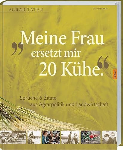 Meine Frau ersetzt mir 20 Kühe: Agraritäten Sprüche & Zitate aus Agrarpolitik und Landwirtschaft.