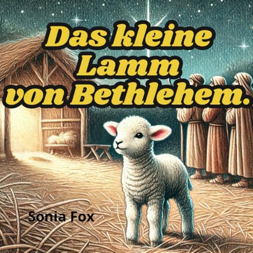 Das kleine Lamm von Bethlehem.: Die Geschichte eines kleinen Lämmchens, das das Weihnachtswunder entdeckte