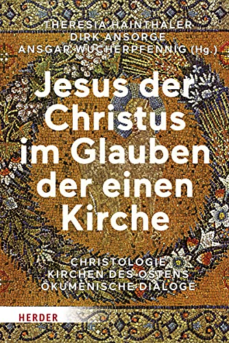 Jesus der Christus im Glauben der einen Kirche: Christologie - Kirchen des Ostens - Ökumenische Dialoge