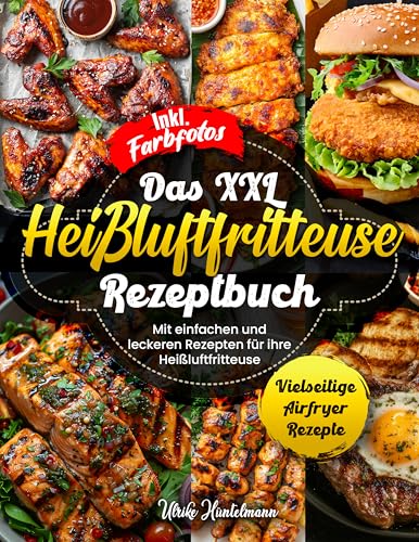 DAS XXL HEIßLUFTFRITTEUSE REZEPTBUCH| Mit einfachen und leckeren Rezepten für ihre Heißluftfritteuse| Vielseitige Airfryer Rezepte| Inkl. Farbfotos