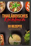 Thailändisches Kochbuch: Die 111 leckersten thailändischen Rezepte zum Nachkochen.