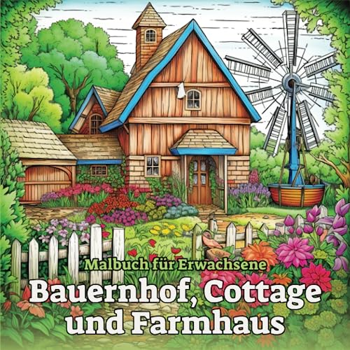 Malbuch für Erwachsene - Bauernhof, Cottage, Landhaus und Farmhaus: Ausmalbuch zum Entspannen und Stressabbau mit Bauernhäusern, Landhäuser, Scheunen und blühenden Landschaften