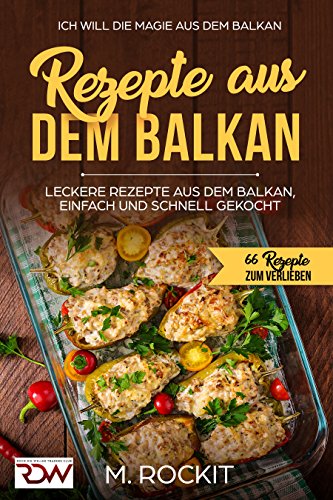 REZEPTE AUS DEM BALKAN,LECKERE REZEPTE AUS DEM BALKAN, EINFACH UND SCHNELL GEKOCHT: ICH Will - DIE MAGIE AUS DEM BALKAN - 66 Rezepte zum Verlieben