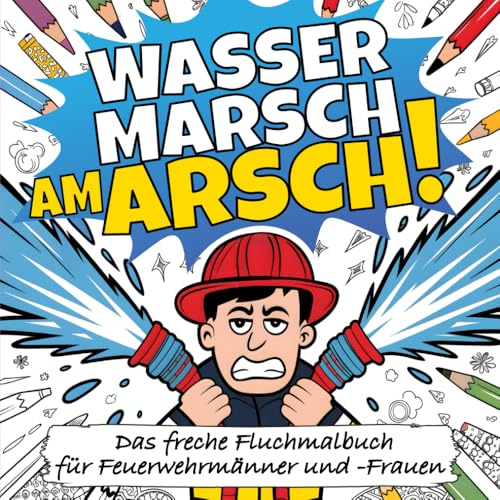 Wasser Marsch Am Arsch!: Das freche Fluchmalbuch zum Ausmalen für alle Feuerwehrmänner und -Frauen - Das Feuerwehr Geschenk zum Stressabbau