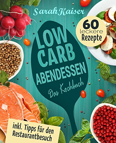 Low Carb Abendessen: Das Kochbuch mit 60 einfachen und leckeren Rezepten (fast) ohne Kohlenhydrate - Schnell und gesund abnehmen ohne zu hungern