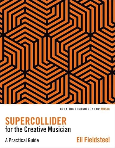 SuperCollider for the Creative Musician: A Practical Guide (Creating Technology for Music)