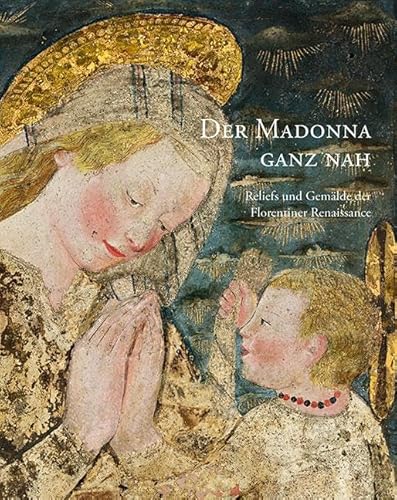 Der Madonna ganz nah: Reliefs und Gemälde der Florentiner Renaissance