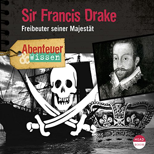 Sir Francis Drake - Freibeuter seiner Majestät : Abenteuer & Wissen