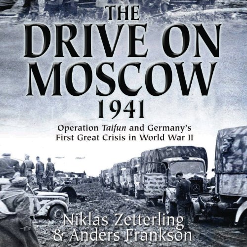 The Drive on Moscow, 1941: Operation Taifun and Germany’s First Great Crisis of World War II