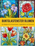 Buntglas Blumen Fenster: Ein Malbuch für Erwachsene, Jugendliche und Senioren